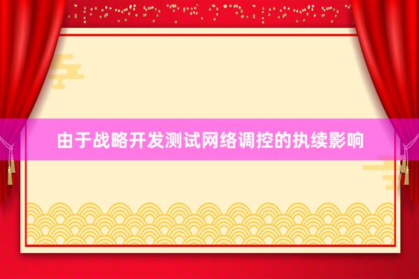 由于战略开发测试网络调控的执续影响