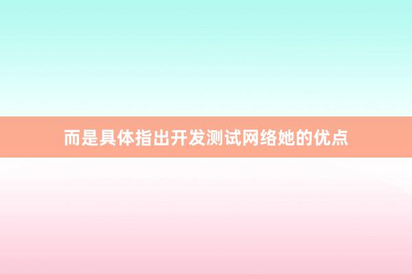 而是具体指出开发测试网络她的优点