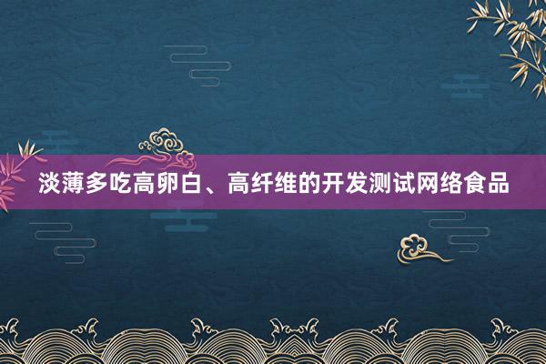 淡薄多吃高卵白、高纤维的开发测试网络食品