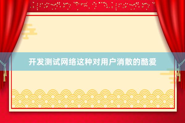 开发测试网络这种对用户消散的酷爱
