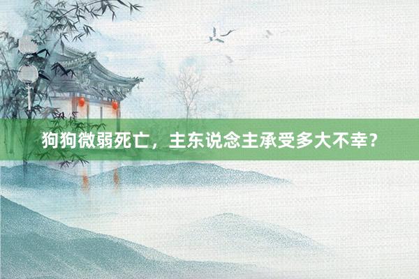 狗狗微弱死亡，主东说念主承受多大不幸？